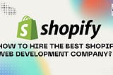 How To Hire The Best Shopify Web Development Company?
