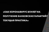 Как коронавирус влияет на получение банковских гарантий? Текущая практика.