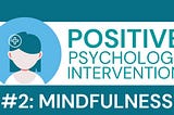 Positive Psychology Intervention #2: Mindfulness