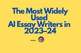 The Most Widely Used AI Essay Writers in 2023–24