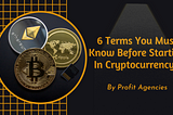 6 Terms You Must Know Before Starting In Cryptocurrency!