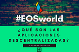 EOS World: ¿Qué son las Aplicaciones descentralizadas?