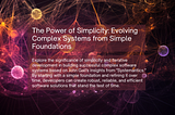 The Power of Simplicity: Evolving Complex Systems from Simple Foundations