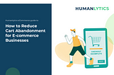 How to Reduce Cart Abandonment for E-commerce Businesses