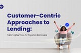 Customer-Centric Approaches to Lending: Tailoring Services for Nigerian Borrowers