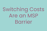 Switching Costs: Why MSPs Need Fully Integrated Solutions