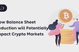 How Balance Sheet Reduction will Potentially Impact Crypto Markets