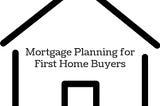 Mortgage Planning For First Home Buyers