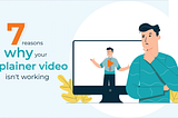 7 Reasons Why An Explainer Video Might Not Be Working