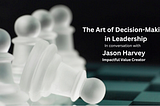 The Art of Decision-Making in Leadership- in Conversation with Jason Harvey