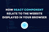 How React component relate to the website displayed in your browser
