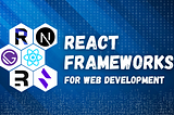 Top 5 React Frameworks for Web Development in 2024