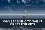 Why Learning to Sail is Great For Kids | Billy Theuring