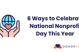 6 Ways to Celebrate National Nonprofit Day This Year
