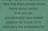 If you are white and get easily annoyed at the idea that Black people know more about racism…