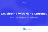 Getting Started: Developing with Nano Currency — Part 1: Build your foundation