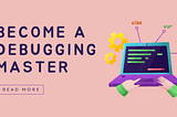 Seeking Bug-Free Websites? A guide to master debugging