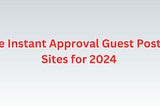 Free Instant Approval Guest Posting Sites for 2024