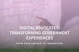 From Frustration to Innovation: How Digital Advocates Could Transform Our Government Experiences