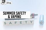 Summer Safety & Vaping