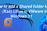 How to add a Shared folder to (Kali) Linux in VMware in Windows 11