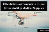 UPS Strikes Agreements to Utilize Drones to Ship Medical Supplies