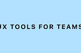 UX Tools For Teams