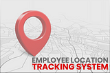What is an Employee Location Tracking? It’s Different Methods