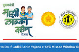 What to Do If Ladki Bahin Yojana e-KYC Missed Window Occurs