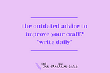 the outdated advice to improve your craft? “write daily”