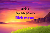 3 เรื่องที่คุณยังไม่รู้ เกี่ยวกับ Rich menu