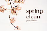 Spring Clean Your Routine: The Only Guide You’ll Need!