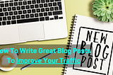 How To Write Great Blog Posts To Improve Your Traffic