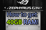 How to get 40GB RAM on the Asus G14 Zephyrus ROG Laptop