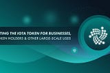 Integrating the IOTA token for businesses, large token holders and other large-scale uses