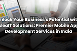Unlock Your Business’s Potential with AleaIT Solutions: Premier Mobile App Development Services in…