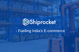 Shiprocket — Fuelling India’s E-commerce