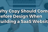 Why Copy Should Come Before Design When Building a SaaS Website