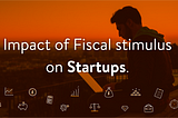 Impact of fiscal stimulus on Startups!