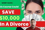 A Course That Can Save You $10,000+ In A Divorce!