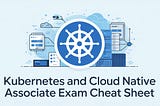 KCNA (Kubernetes and Cloud Native Associate):Complete Exam Cheat Sheet