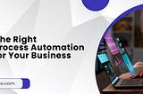 Choosing the Right Business Process Automation Software for Your Business