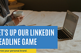 Let’s Up Our LinkedIn Headline Game
