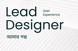 আমার Lead UX Designer হওয়ার গল্প
