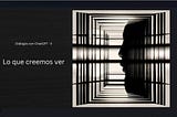 Diálogos con ChatGPT(II): Lo que creemos ver.