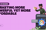 How AI is Making Marketing More Powerful Yet More Affordable