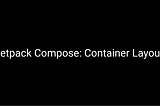 Jetpack Compose: Container Layout