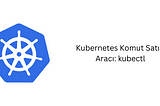 Kubernetes Komut Satırı Aracı: kubectl