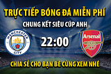 Trực tiếp Manchester City vs Arsenal 22h00, ngày 06/08/2023 — Mitom TV