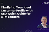 Clarifying Your Ideal Customer Profile with AI: A Quick Guide for GTM Leaders